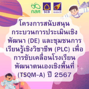 โครงการสนับสนุนกระบวนการประเมินเชิงพัฒนา (DE) และชุมชนการเรียนรู้เชิงวิชาชีพ (PLC)  เพื่อการขับเคลื่อนโรงเรียนพัฒนาตนเองเชิงพื้นที่ (TSQM-A) ปี 2567